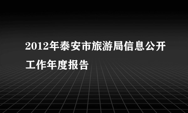 2012年泰安市旅游局信息公开工作年度报告