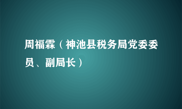 周福霖（神池县税务局党委委员、副局长）