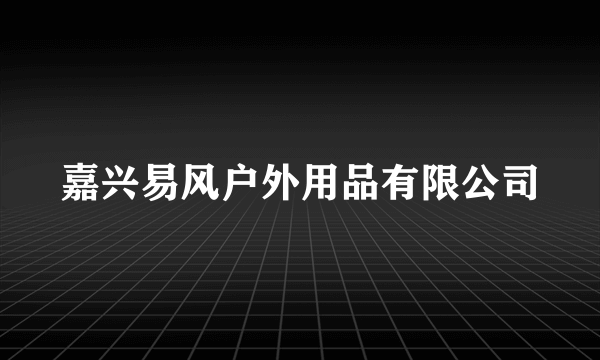 嘉兴易风户外用品有限公司