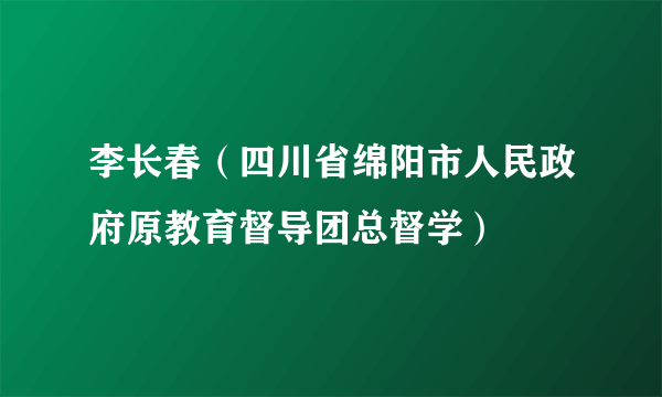 李长春（四川省绵阳市人民政府原教育督导团总督学）