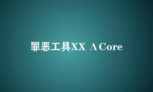 罪恶工具XX ΛCore