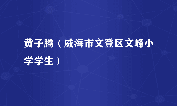 黄子腾（威海市文登区文峰小学学生）