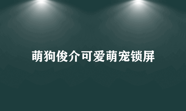 萌狗俊介可爱萌宠锁屏