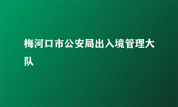 梅河口市公安局出入境管理大队