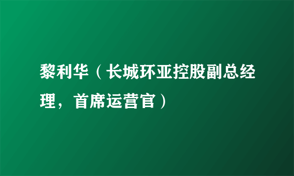 黎利华（长城环亚控股副总经理，首席运营官）