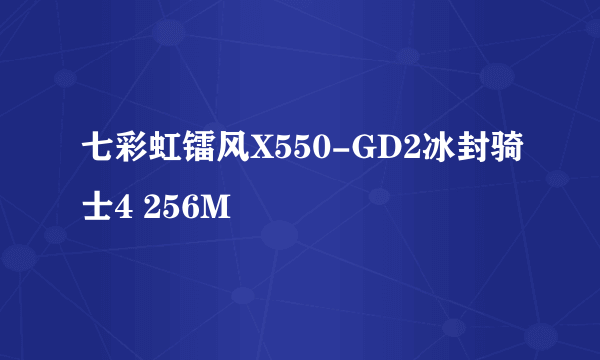 七彩虹镭风X550-GD2冰封骑士4 256M