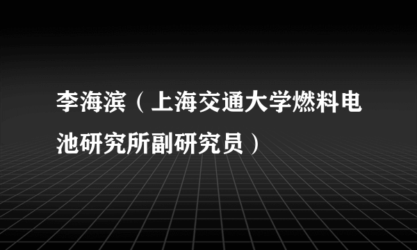 李海滨（上海交通大学燃料电池研究所副研究员）