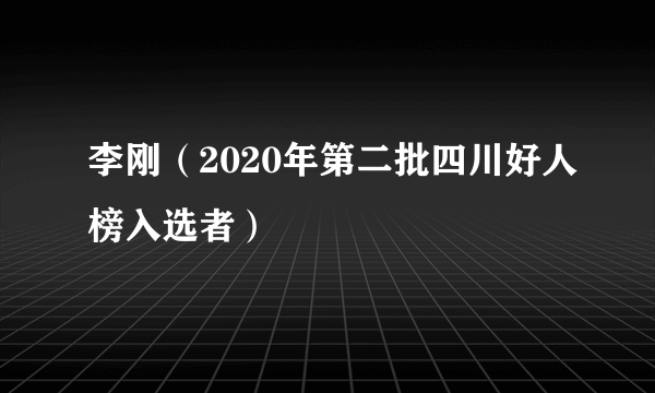 李刚（2020年第二批四川好人榜入选者）