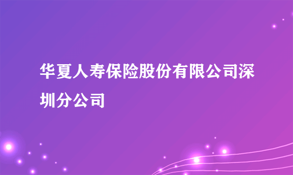 华夏人寿保险股份有限公司深圳分公司