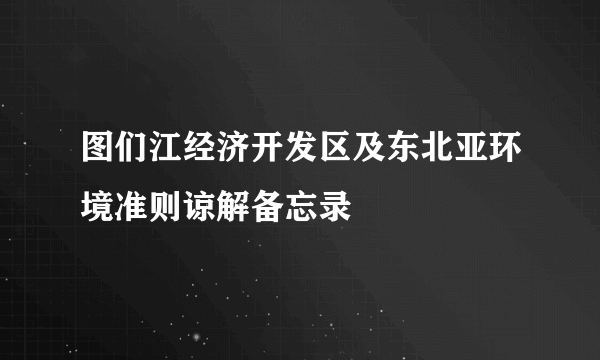 图们江经济开发区及东北亚环境准则谅解备忘录