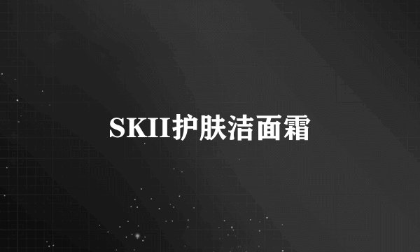 SKII护肤洁面霜