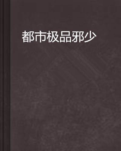 都市极品邪少（小丰丰1创作的都市类小说）