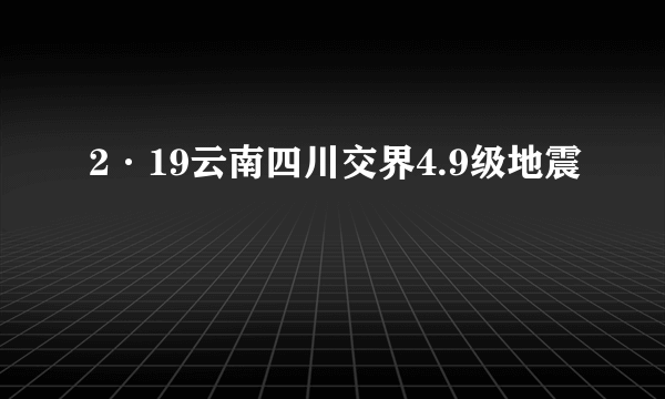 2·19云南四川交界4.9级地震