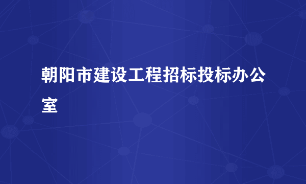 朝阳市建设工程招标投标办公室