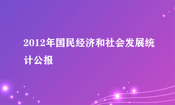 2012年国民经济和社会发展统计公报