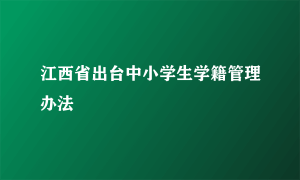 江西省出台中小学生学籍管理办法