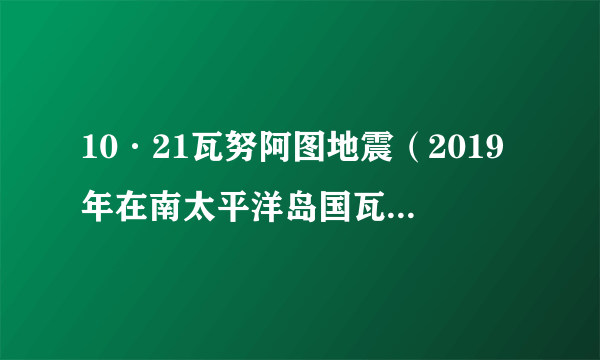 10·21瓦努阿图地震（2019年在南太平洋岛国瓦努阿图海域发生的地震）