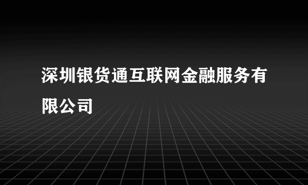 深圳银货通互联网金融服务有限公司