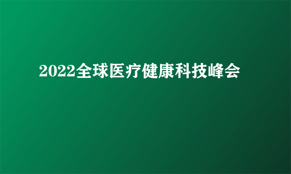 2022全球医疗健康科技峰会