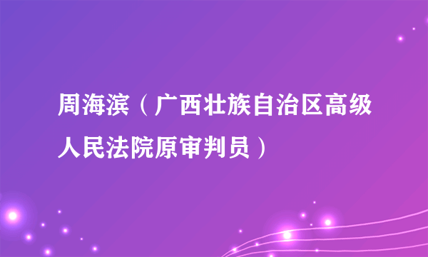 周海滨（广西壮族自治区高级人民法院原审判员）