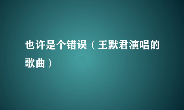 也许是个错误（王默君演唱的歌曲）