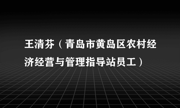 王清芬（青岛市黄岛区农村经济经营与管理指导站员工）