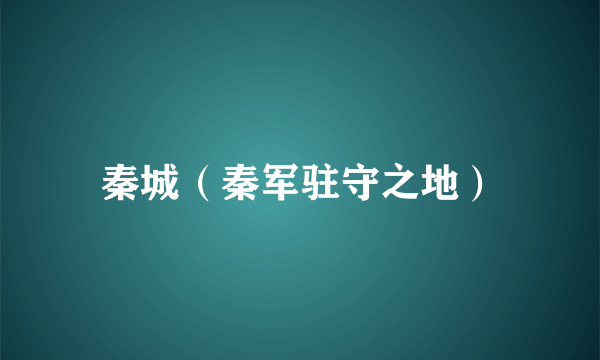 秦城（秦军驻守之地）