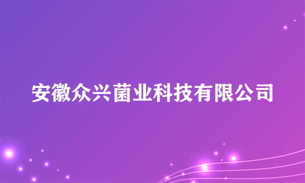 安徽众兴菌业科技有限公司