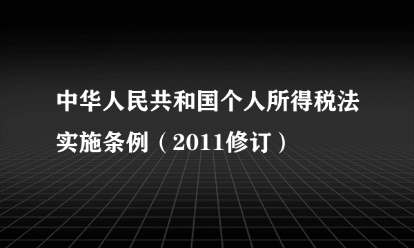 中华人民共和国个人所得税法实施条例（2011修订）