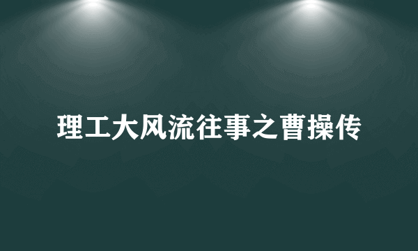 理工大风流往事之曹操传