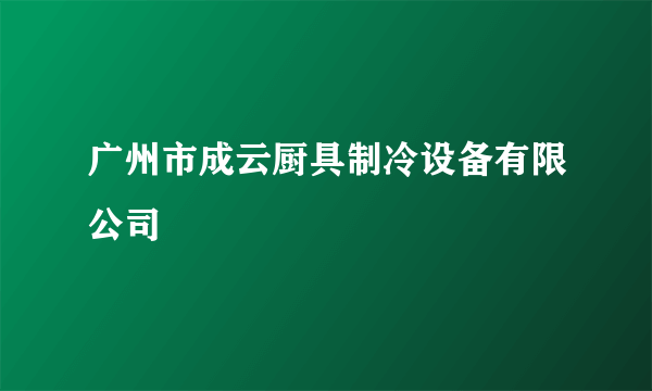 广州市成云厨具制冷设备有限公司