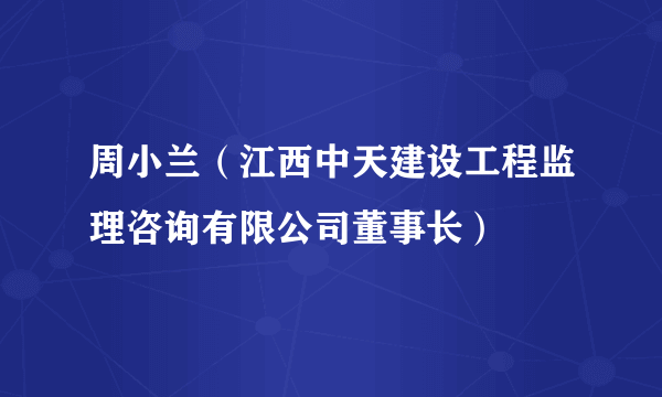 周小兰（江西中天建设工程监理咨询有限公司董事长）