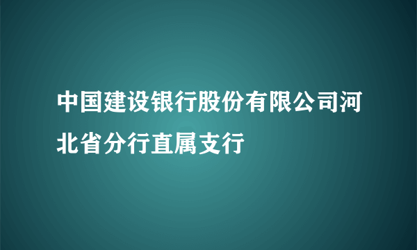 中国建设银行股份有限公司河北省分行直属支行