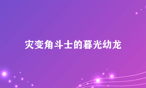 灾变角斗士的暮光幼龙