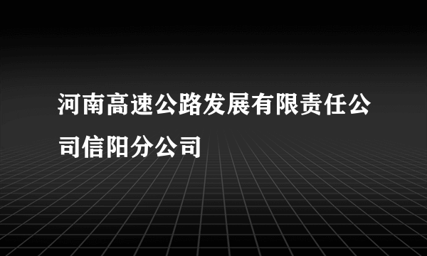 河南高速公路发展有限责任公司信阳分公司