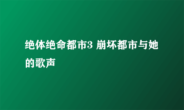 绝体绝命都市3 崩坏都市与她的歌声