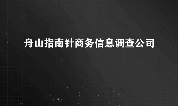 舟山指南针商务信息调查公司