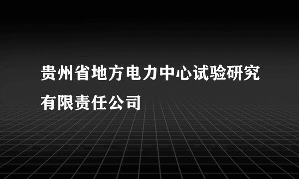 贵州省地方电力中心试验研究有限责任公司