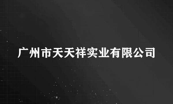 广州市天天祥实业有限公司