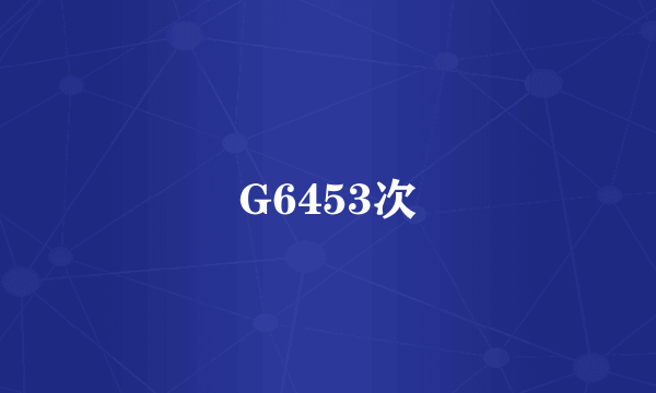 G6453次