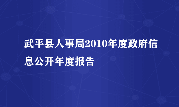 武平县人事局2010年度政府信息公开年度报告