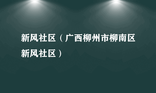 新风社区（广西柳州市柳南区新风社区）