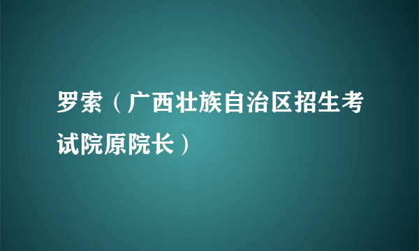 罗索（广西壮族自治区招生考试院原院长）