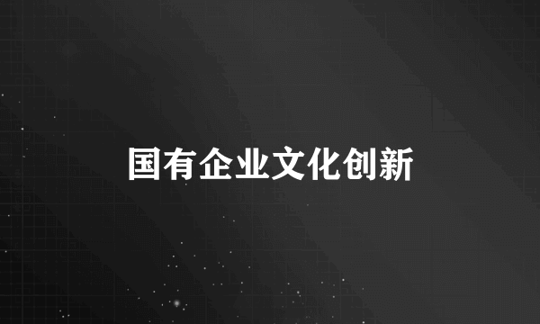 国有企业文化创新