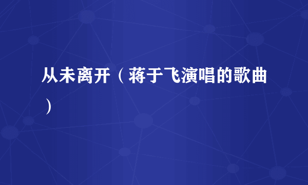 从未离开（蒋于飞演唱的歌曲）