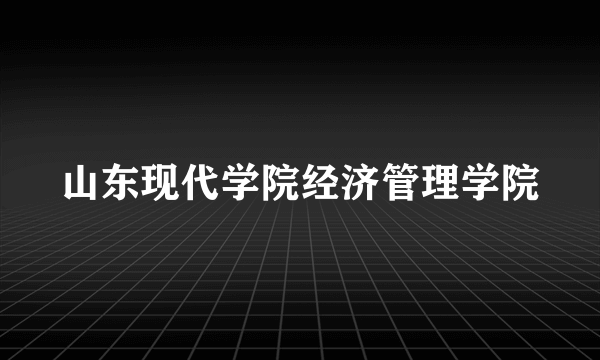 山东现代学院经济管理学院