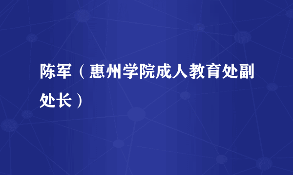 陈军（惠州学院成人教育处副处长）