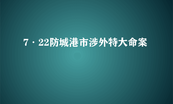 7·22防城港市涉外特大命案