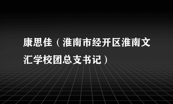 康思佳（淮南市经开区淮南文汇学校团总支书记）