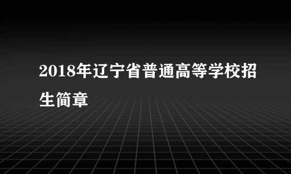 2018年辽宁省普通高等学校招生简章